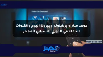 موعد مباراة برشلونة وجيرونا اليوم والقنوات الناقلة في الدوري الإسباني الممتاز